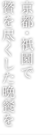 京都・祇園で贅を尽くした晩餐を