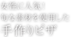 女性に人気！ 旬な素材を使用した 手作りピザ